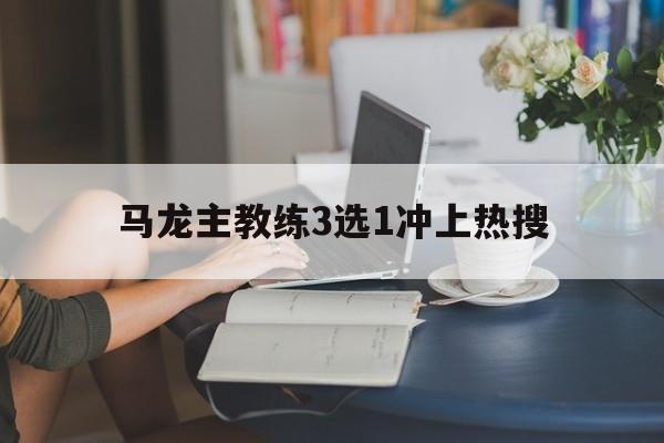 马龙主教练3选1冲上热搜(马龙的教练团队) 马龙主教练3选1冲上热搜(马龙的教练团队)