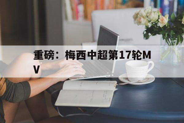 重磅:梅西中超第17轮MV(欧冠皇马对曼城央视直播回放视频) 重磅:梅西中超第17轮MV(欧冠皇马对曼城央视直播回放视频)